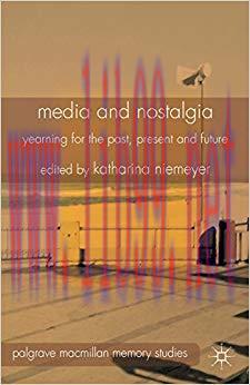 Media and Nostalgia: Yearning for the Past, Present and Future (Palgrave Macmillan Memory Studi...