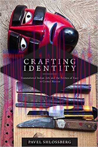 Crafting Identity: Transnational Indian Arts and the Politics of Race in Central Mexico (First ...