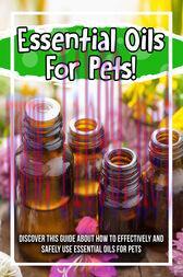 [AME]Essential Oils For Pets! Discover This Guide About How To Effectively And Safely Use Essen...