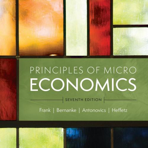 PRINCIPLES OF MICROECONOMICS, 7th Seventh Edition - ROBERT H. FRANK, BEN S. BERNANKE, KATE ANTO...