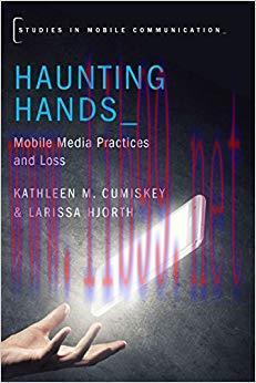Haunting Hands: Mobile Media Practices and Loss (Studies in Mobile Communication) 1st Edition,