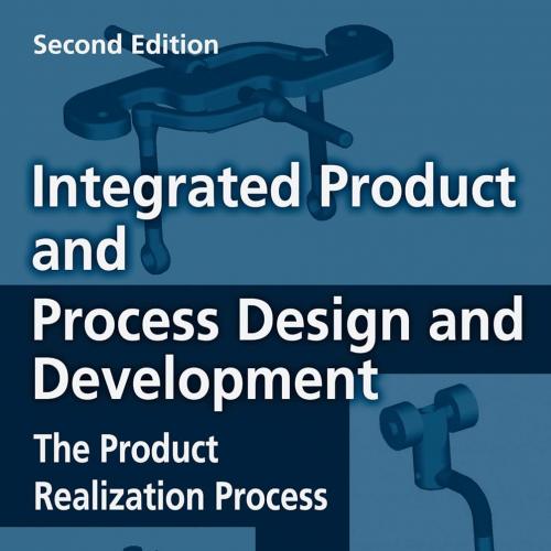 Integrated Product and Process Design and Development The Product Realization Process, Second E...