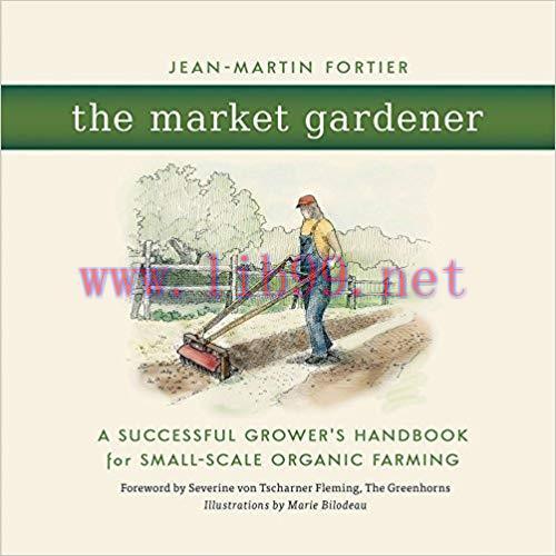 The Market Gardener: A Successful Grower&rsquo;s Handbook for Small-Scale Organic Farming