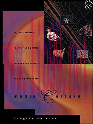 Media Culture: Cultural Studies, Identity and Politics between the Modern and the Post-modern 1...