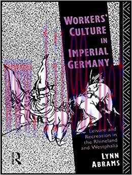 Workers&rsquo; Culture in Imperial Germany: Leisure and Recreation in the Rhineland and Westphalia 1s...