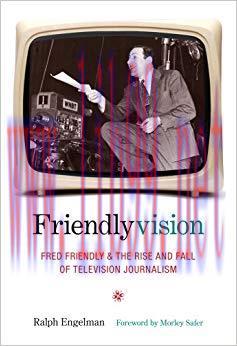 Friendlyvision: Fred Friendly and the Rise and Fall of Television Journalism