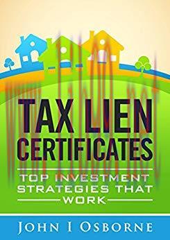Tax Liens Certificates: Top Investment Strategies That Work (Tax Deed Sales, Tax Lien Search an...