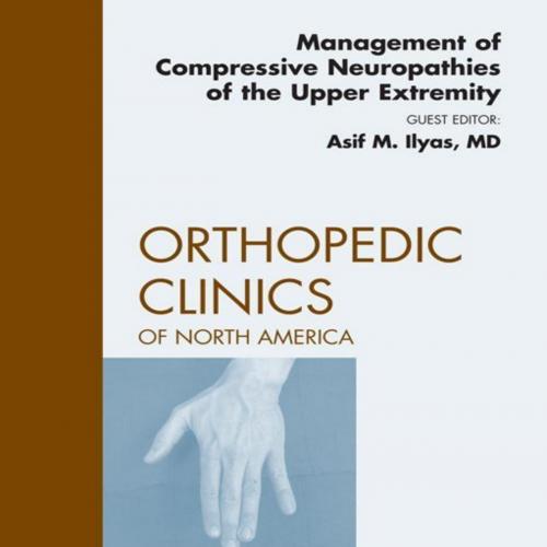 Management of Compressive Neuropathies of the Upper Extremity, edic Clinics, E-Book (The Clinic...