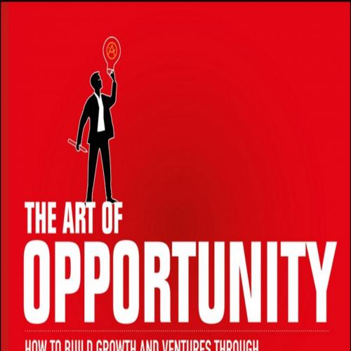 Art of Opportunity How to Build Growth and Ventures Through Strategic Innovation and Visual Thi...