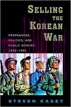 Selling the Korean War: Propaganda, Politics, and Public Opinion in the United States, 1950-195...