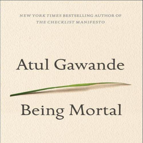 Being Mortal Medicine and What Matters in the End