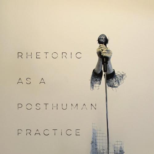 Rhetoric As a Posthuman Practice - Casey Boyle