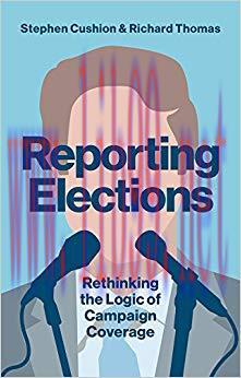Reporting Elections: Rethinking the Logic of Campaign Coverage (Contemporary Political Communic...