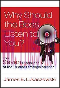 Why Should the Boss Listen to You?: The Seven Disciplines of the Trusted Strategic Advisor (J-B...