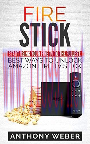 Fire Stick: Start Using your Fire TV to the fullest: Best Ways to Unlock Amazon Fire TV Stick (...