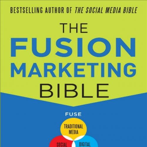 Fusion Marketing Bible_ Fuse Traditional Media, Social Media, & Digital Media to Maximize Marke...