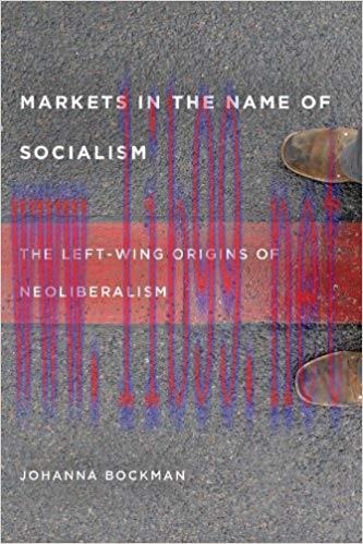 Markets in the Name of Socialism: The Left-Wing Origins of Neoliberalism 1st Edition,
