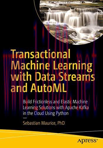 [FOX-Ebook]Transactional Machine Learning with Data Streams and AutoML: Build Frictionless and ...