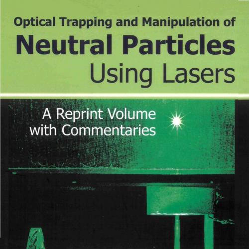Optical Trapping and Manipulation of Neutral Particles Using Lasers A Reprint Volume With Comme...
