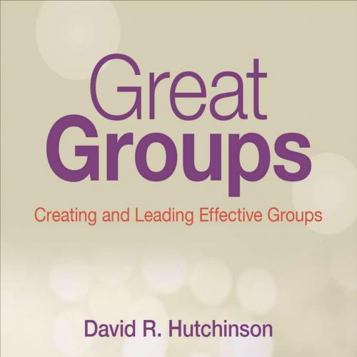Great Groups Creating and Leading Effective Groups