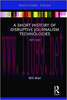 A Short History of Disruptive Journalism Technologies: 1960-1990 (Disruptions) 1st Edition,