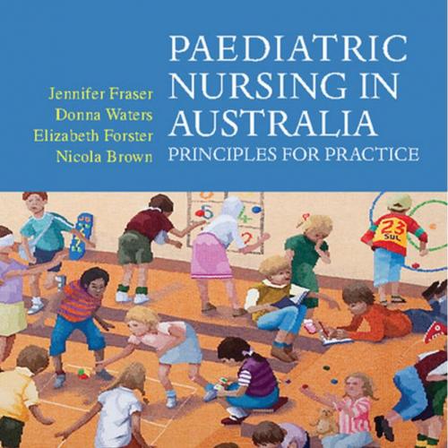 Paediatric Nursing in Australia Principles for Practice - Jennifer Fraser, Donna Waters, Elizab...