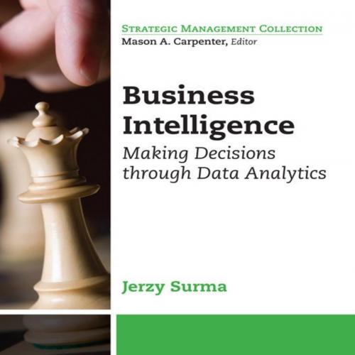 Business Intelligence_ Making Decisions Through Data Analytics (Strategic Management Collection...