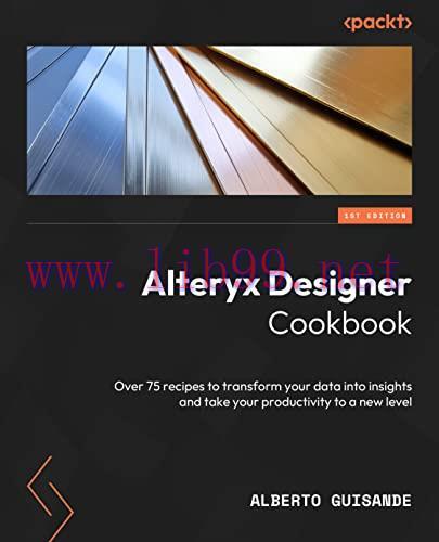 [FOX-Ebook]Alteryx Designer Cookbook: Over 60 recipes to transform your data into insights and ...