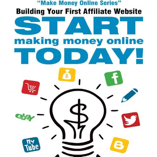 Building Your First Affiliate Website_ Start Making Money Online Today! (Make Money Online Seri...