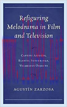 Refiguring Melodrama in Film and Television: Captive Affects, Elastic Sufferings, Vicarious Obj...