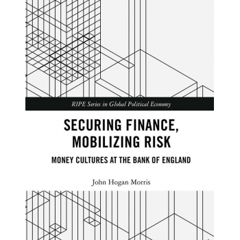 Securing Finance, Mobilizing Risk Money Cultures at the Bank of England