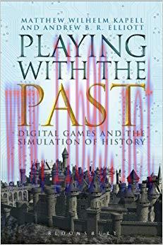 Playing with the Past: Digital Games and the Simulation of History 1st Edition,