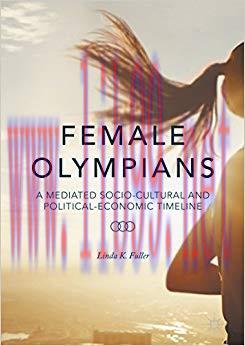 Female Olympians: A Mediated Socio-Cultural and Political-Economic Timeline 1st ed. 2016 Editio...