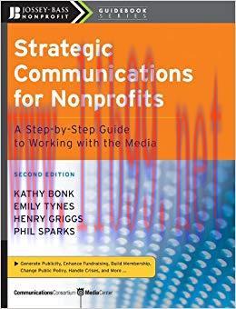 Strategic Communications for Nonprofits: A Step-by-Step Guide to Working with the Media (The Jo...