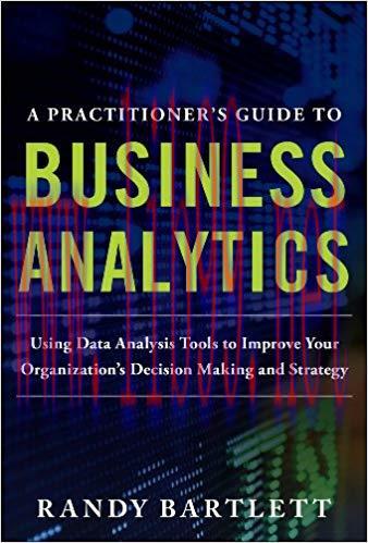 A PRACTITIONER&rsquo;S GUIDE TO BUSINESS ANALYTICS: Using Data Analysis Tools to Improve Your Organiz...