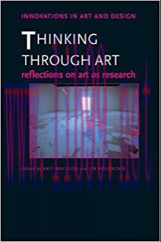 Thinking Through Art: Reflections on Art as Research (Innovations in Art and Design) 1st Editio...