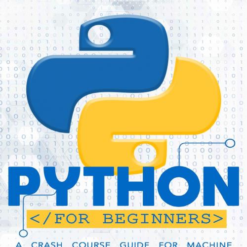 PYTHON FOR BEGINNERS_ A Crash Course Guide for Machine Learning Learn a Computer Language in Ea...