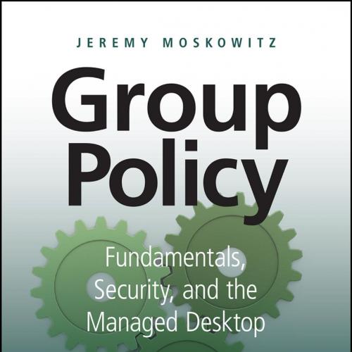 Group Policy Fundamentals, Security, and the Managed Desktop