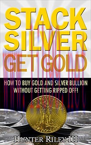 Stack Silver Get Gold &ndash; How to Buy Gold and Silver Bullion without Getting Ripped Off!