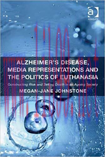 Alzheimer&rsquo;s Disease, Media Representations and the Politics of Euthanasia: Constructing Risk an...