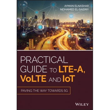 Practical Guide to LTE-A, VoLTE and IoT Paving the Way Towards 5G
