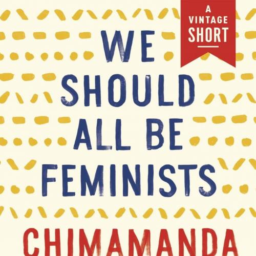 We Should All Be Feminists - Chimamanda Ngozi Adichie
