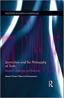 Journalism and the Philosophy of Truth: Beyond Objectivity and Balance (Routledge Research in J...
