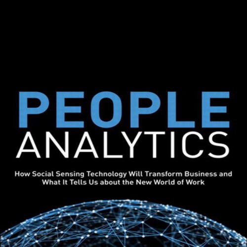 People Analytics_ How Social Sensing Technology Will Transform Business and What It Tells Us ab...