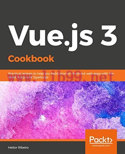 [FOX-Ebook]Vue.js 3 Cookbook: Practical recipes to help you build modern frontend web apps with...
