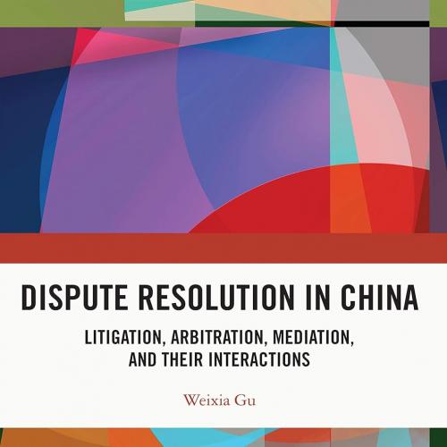 Dispute Resolution in China Litigation, Arbitration, Mediation and their Interactions 1st Editi...