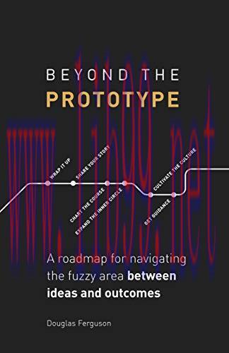 Beyond The Prototype: A roadmap for navigating the fuzzy area between ideas and outcomes.
