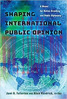 Shaping International Public Opinion: A Model for Nation Branding and Public Diplomacy (Peter L...