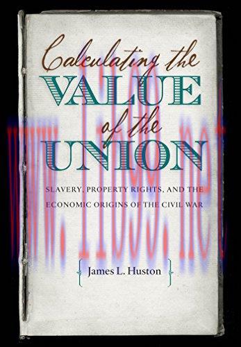 Calculating the Value of the Union: Slavery, Property Rights, and the Economic Origins of the C...
