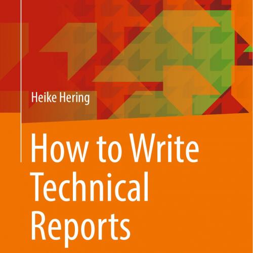 How to Write Technical Reports Understandable Structure, Good Design, Convincing Presentation